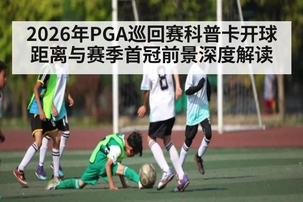 2026年PGA巡回赛科普卡开球距离与赛季首冠前景深度解读