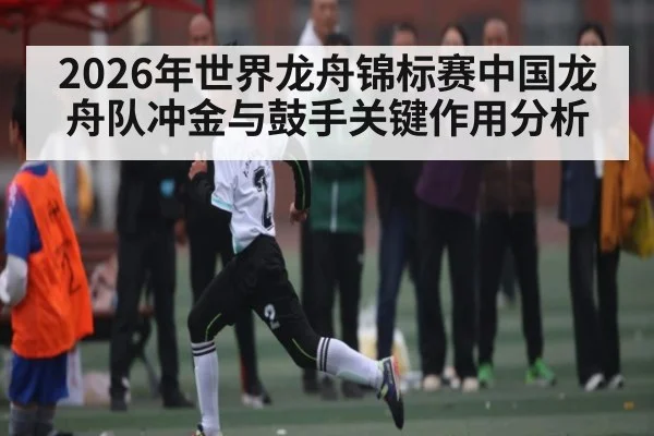 2026年世界龙舟锦标赛中国龙舟队冲金与鼓手关键作用分析